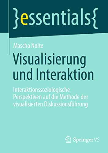 Visualisierung und Interaktion: Interaktionssoziologische Perspektiven auf die Methode der visualisierten Diskussionsführung (essentials) von Springer VS